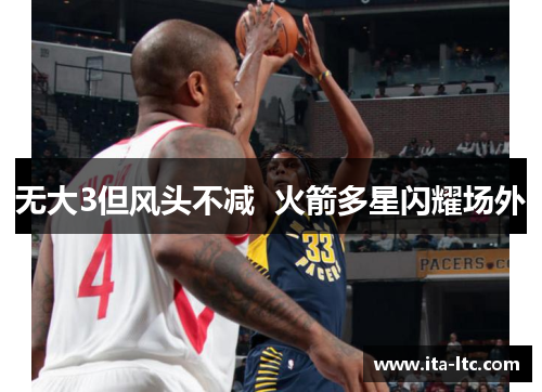 无大3但风头不减  火箭多星闪耀场外